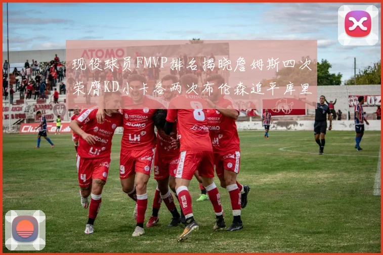 现役球员FMVP排名揭晓詹姆斯四次荣膺KD小卡各两次布伦森追平库里与约基奇