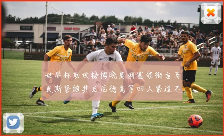 世界杯助攻榜揭晓奥利塞领衔吉马良斯紧随其后厄德高等四人紧追不舍