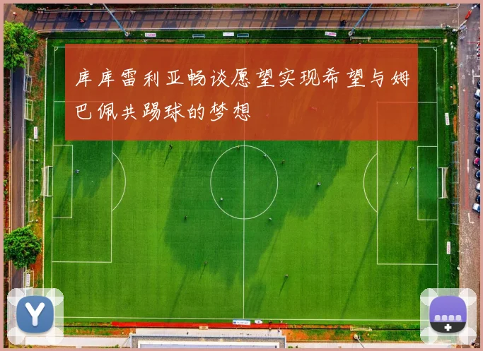 库库雷利亚畅谈愿望实现希望与姆巴佩共踢球的梦想
