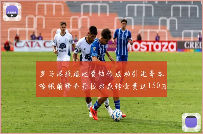 罗马诺报道达曼协作成功引进哥本哈根前锋乔丹拉尔森转会费达150万美元