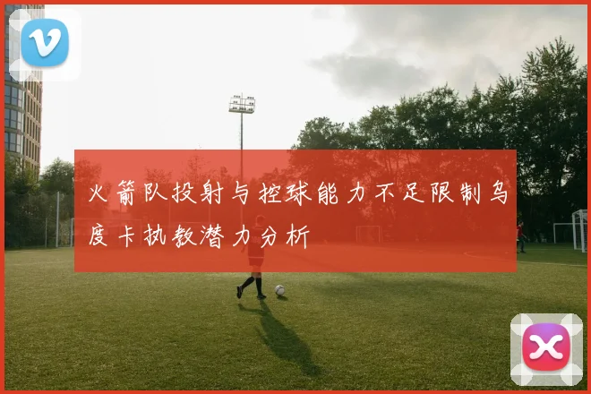 火箭队投射与控球能力不足限制乌度卡执教潜力分析