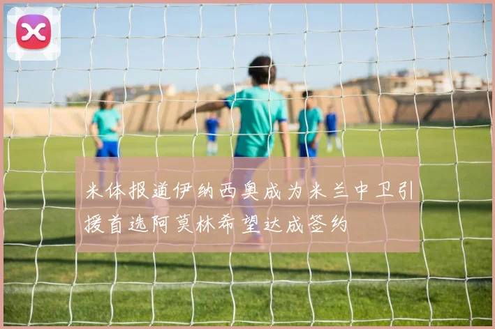 米体报道伊纳西奥成为米兰中卫引援首选阿莫林希望达成签约